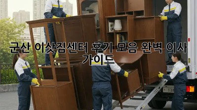 군산 이삿짐센터 후기 모음: 완벽 이사 가이드