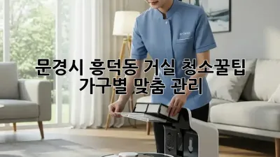 문경시 흥덕동 거실 청소🧹✨꿀팁: 가구별 맞춤 관리