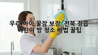 우리 아이 꿀잠 보장! ✨ 전북 정읍 어린이 방 청소 비법 꿀팁 🏡