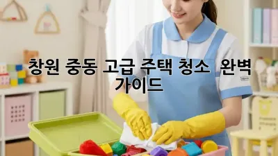 창원 중동 고급 주택 청소 ✨ 완벽 가이드