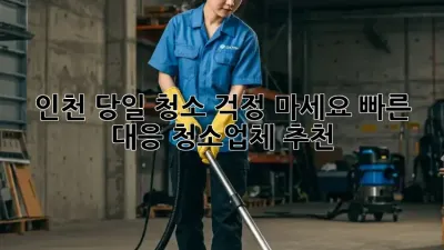 인천 당일 청소? 걱정 마세요! 빠른 대응 청소업체 추천