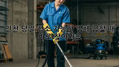 인천 당일 청소 가능한 업체, 급할 때 바로 찾아봐요!